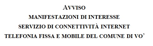 AVVISO PER MANIFESTAZIONI DI INTERESSE PER PARTECIPARE ALLA PROCEDURA COMPARATIVA FINALIZZATA ALL’AFFIDAMENTO DIRETTO DEL SERVIZIO DI CONNETTIVITA’ INTERNET, TELEFONIA FISSA E MOBILE DEL COMUNE DI VO’